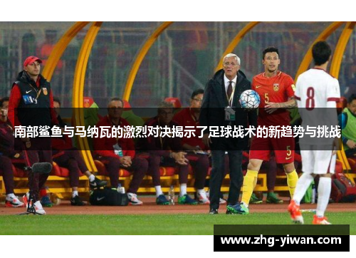 南部鲨鱼与马纳瓦的激烈对决揭示了足球战术的新趋势与挑战