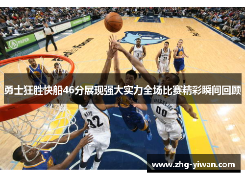 勇士狂胜快船46分展现强大实力全场比赛精彩瞬间回顾