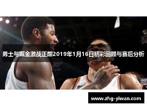 勇士与掘金激战正酣2019年1月16日精彩回顾与赛后分析