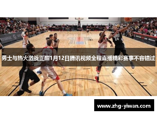 勇士与热火激战正酣1月12日腾讯视频全程直播精彩赛事不容错过