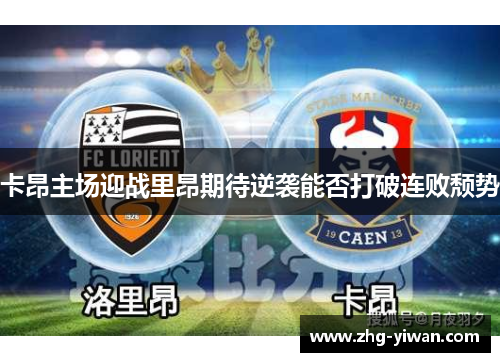 卡昂主场迎战里昂期待逆袭能否打破连败颓势