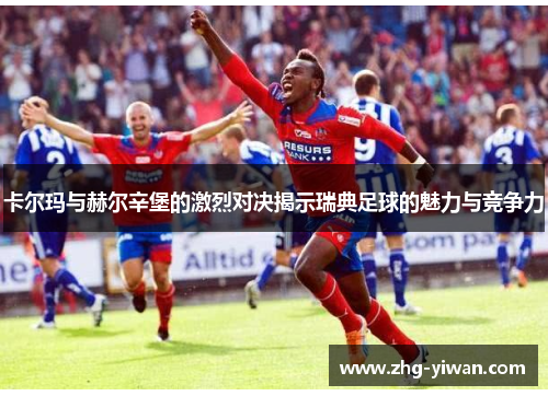 卡尔玛与赫尔辛堡的激烈对决揭示瑞典足球的魅力与竞争力