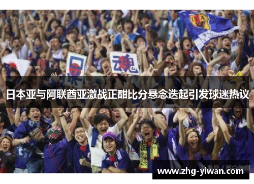 日本亚与阿联酋亚激战正酣比分悬念迭起引发球迷热议