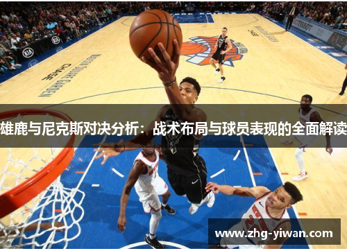 雄鹿与尼克斯对决分析：战术布局与球员表现的全面解读